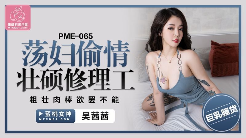 PME065 荡妇偷情壮硕修理工 粗壮肉棒欲罢不能!